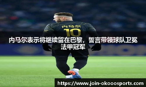 内马尔表示将继续留在巴黎，誓言带领球队卫冕法甲冠军