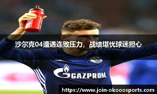 沙尔克04遭遇连败压力，战绩堪忧球迷担心