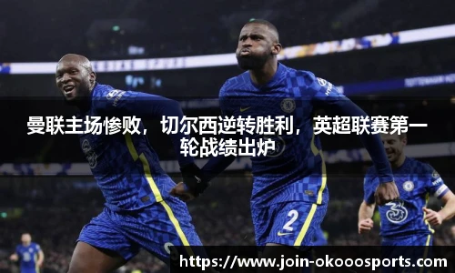 曼联主场惨败，切尔西逆转胜利，英超联赛第一轮战绩出炉