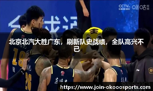 北京北汽大胜广东，刷新队史战绩，全队高兴不已