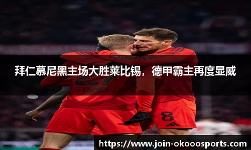 拜仁慕尼黑主场大胜莱比锡，德甲霸主再度显威