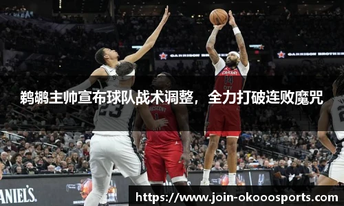 鹈鹕主帅宣布球队战术调整，全力打破连败魔咒