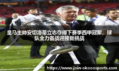 皇马主帅安切洛蒂立志夺得下赛季西甲冠军，球队全力备战迎接新挑战