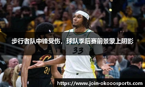 步行者队中锋受伤,球队季后赛前景蒙上阴影