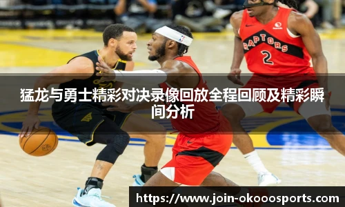 猛龙与勇士精彩对决录像回放全程回顾及精彩瞬间分析