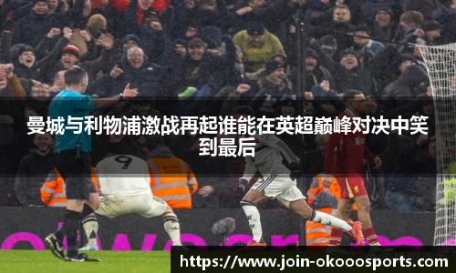 曼城与利物浦激战再起谁能在英超巅峰对决中笑到最后