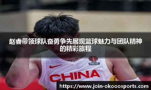 赵睿带领球队奋勇争先展现篮球魅力与团队精神的精彩旅程