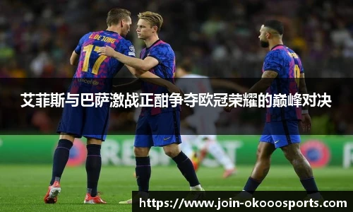 艾菲斯与巴萨激战正酣争夺欧冠荣耀的巅峰对决