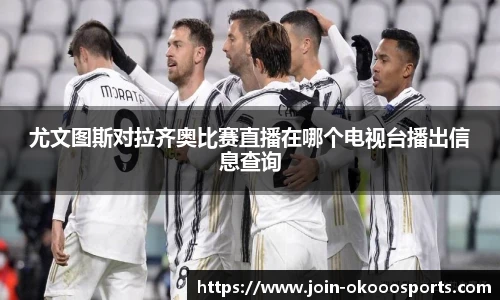 尤文图斯对拉齐奥比赛直播在哪个电视台播出信息查询