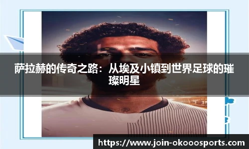 萨拉赫的传奇之路:从埃及小镇到世界足球的璀璨明星
