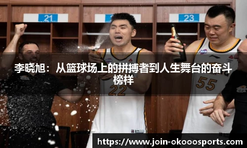 李晓旭:从篮球场上的拼搏者到人生舞台的奋斗榜样