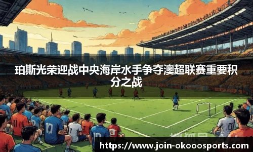 珀斯光荣迎战中央海岸水手争夺澳超联赛重要积分之战