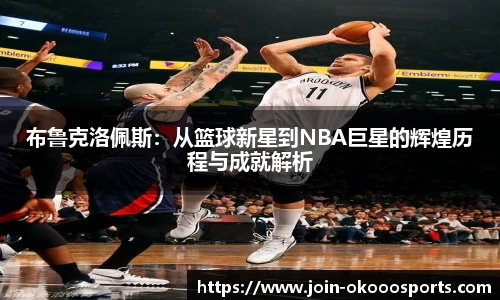 布鲁克洛佩斯：从篮球新星到NBA巨星的辉煌历程与成就解析