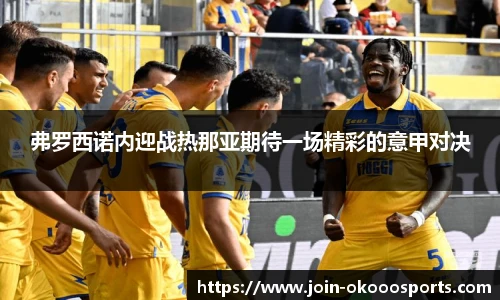 弗罗西诺内迎战热那亚期待一场精彩的意甲对决