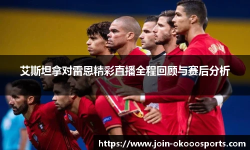 艾斯坦拿对雷恩精彩直播全程回顾与赛后分析