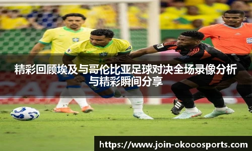 精彩回顾埃及与哥伦比亚足球对决全场录像分析与精彩瞬间分享