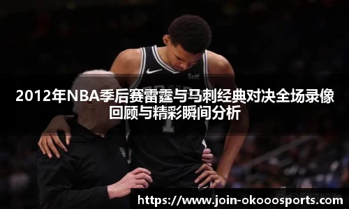 2012年NBA季后赛雷霆与马刺经典对决全场录像回顾与精彩瞬间分析